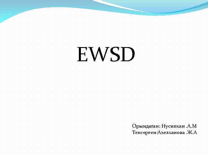  EWSD Орындаған: Нусипхан. А. М Тексерген: Азелханова. Ж. А 