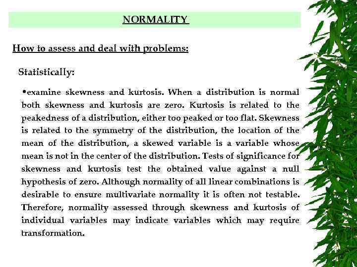 NORMALITY How to assess and deal with problems: Statistically: • examine skewness and kurtosis.