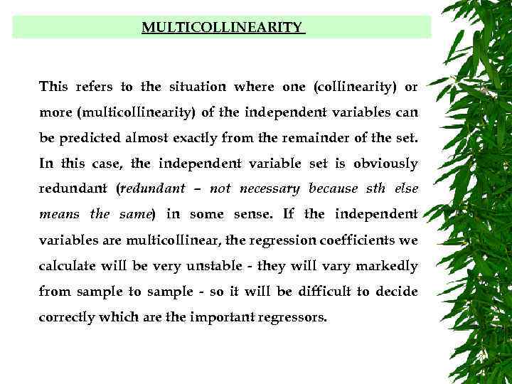 MULTICOLLINEARITY This refers to the situation where one (collinearity) or more (multicollinearity) of the