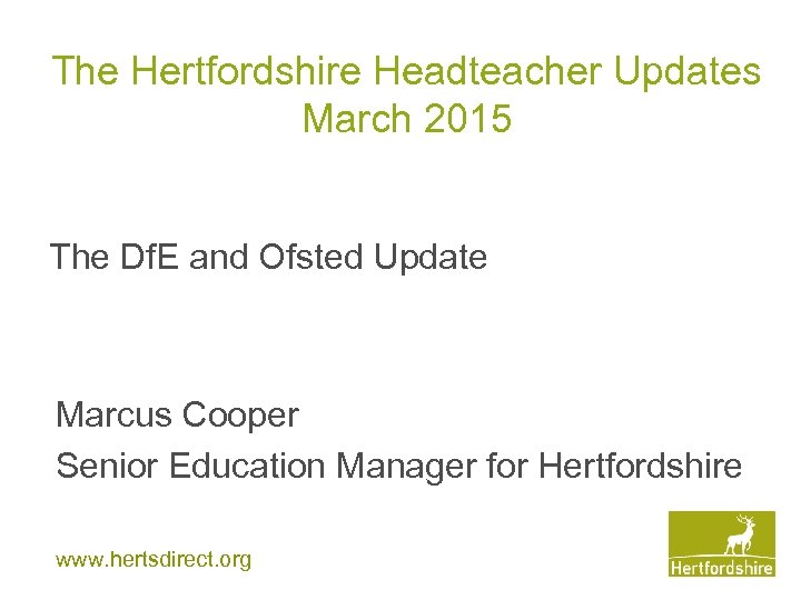 The Hertfordshire Headteacher Updates March 2015 The Df. E and Ofsted Update Marcus Cooper