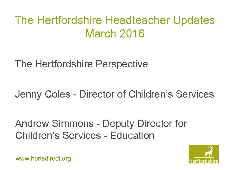 The Hertfordshire Headteacher Updates March 2016 The Hertfordshire Perspective Jenny Coles - Director of