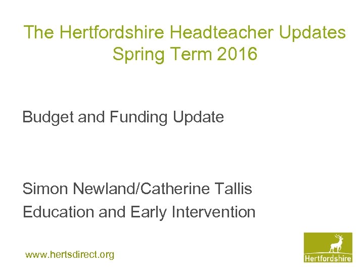 The Hertfordshire Headteacher Updates Spring Term 2016 Budget and Funding Update Simon Newland/Catherine Tallis