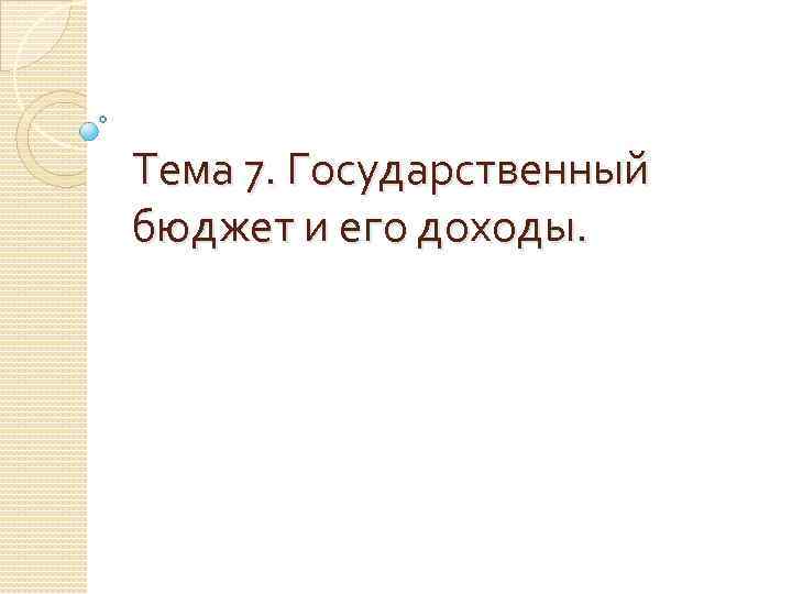 Тема 7. Государственный бюджет и его доходы. 