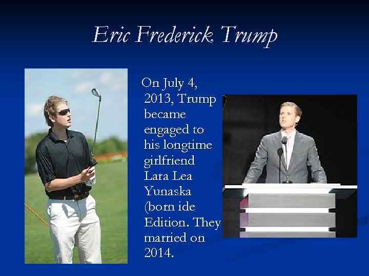 Eric Frederick Trump On July 4, 2013, Trump became engaged to his longtime girlfriend
