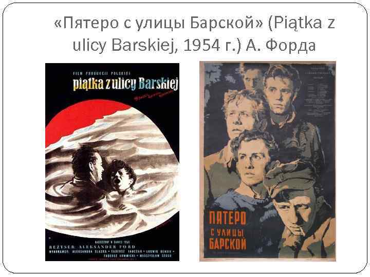  «Пятеро с улицы Барской» (Piątka z ulicy Barskiej, 1954 г. ) А. Форда