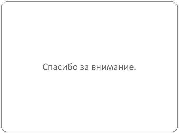 Спасибо за внимание. 