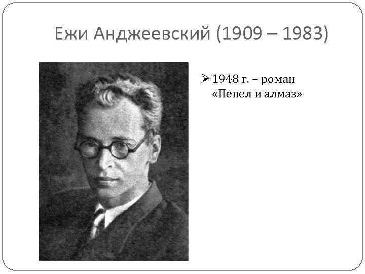 Ежи Анджеевский (1909 – 1983) Ø 1948 г. – роман «Пепел и алмаз» 