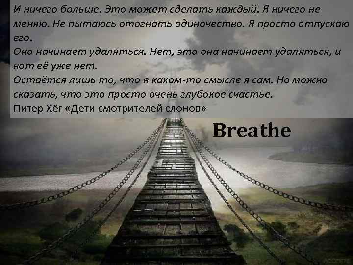 И ничего больше. Это может сделать каждый. Я ничего не меняю. Не пытаюсь отогнать