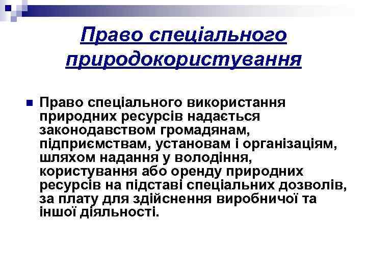 Право спеціального природокористування n Право спеціального використання природних ресурсів надається законодавством громадянам, підприємствам, установам