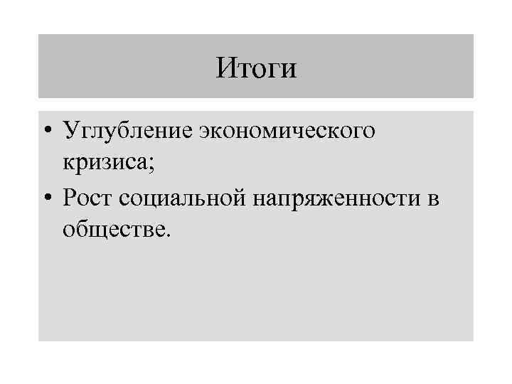 Итоги • Углубление экономического кризиса; • Рост социальной напряженности в обществе. 