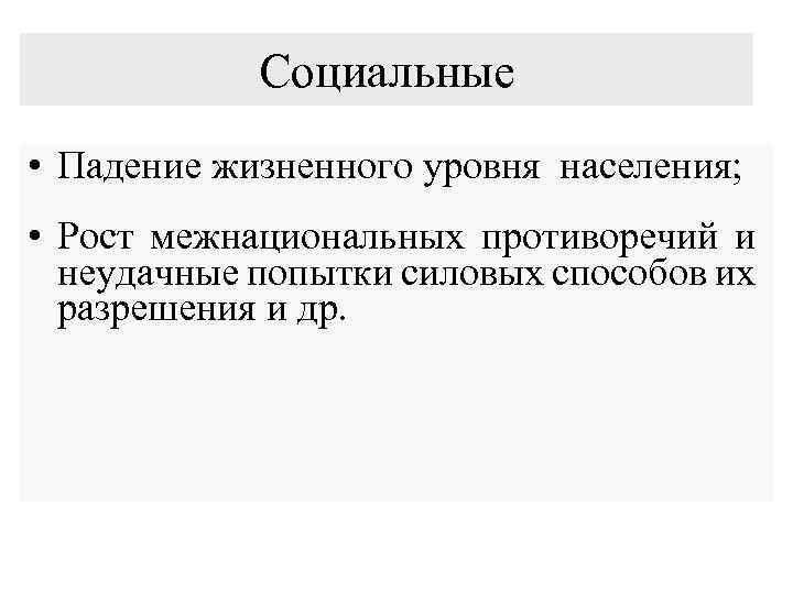 Социальные • Падение жизненного уровня населения; • Рост межнациональных противоречий и неудачные попытки силовых