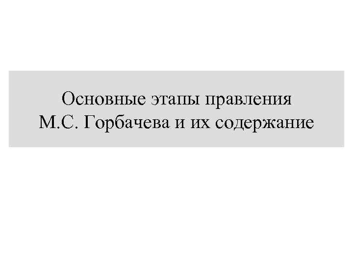 Основные этапы правления М. С. Горбачева и их содержание 