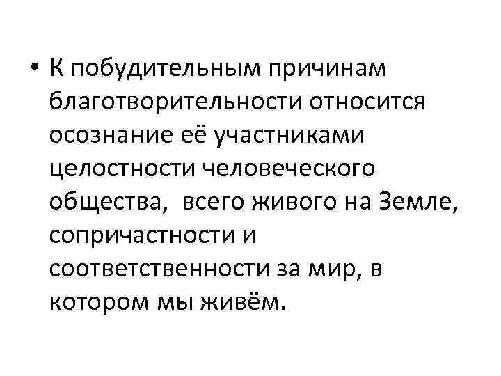  • К побудительным причинам благотворительности относится осознание её участниками целостности человеческого общества, всего