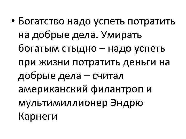  • Богатство надо успеть потратить на добрые дела. Умирать богатым стыдно – надо