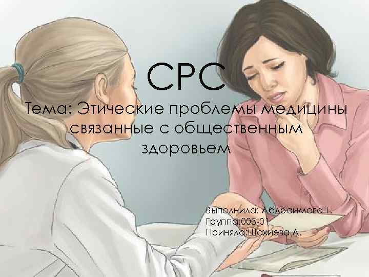 СРС Тема: Этические проблемы медицины связанные с общественным здоровьем Выполнила: Абдраимова Т. Группа: 003