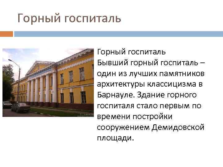 Горный госпиталь Бывший горный госпиталь – один из лучших памятников архитектуры классицизма в Барнауле.