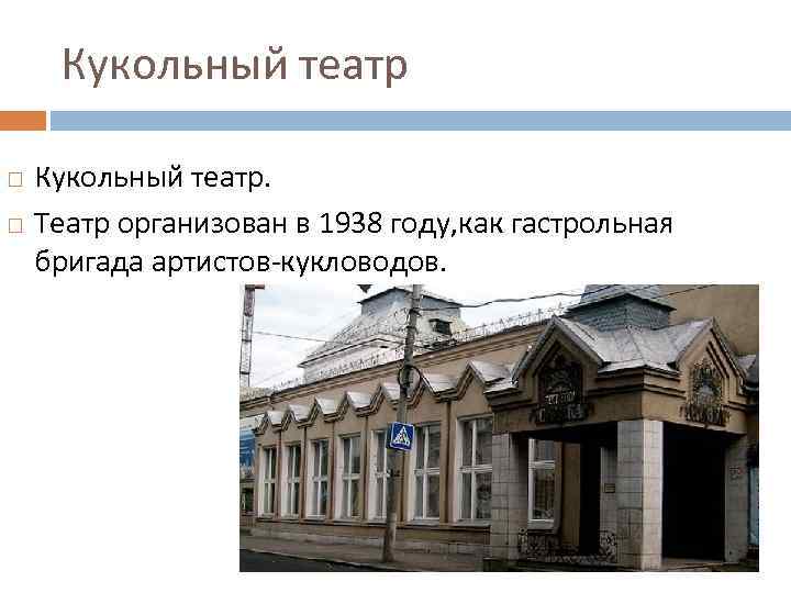 Кукольный театр. Театр организован в 1938 году, как гастрольная бригада артистов-кукловодов. 