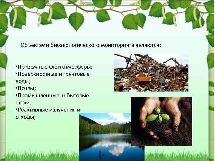 Объектами биоэкологического мониторинга являются: • Приземные слои атмосферы; • Поверхностные и грунтовые воды; •