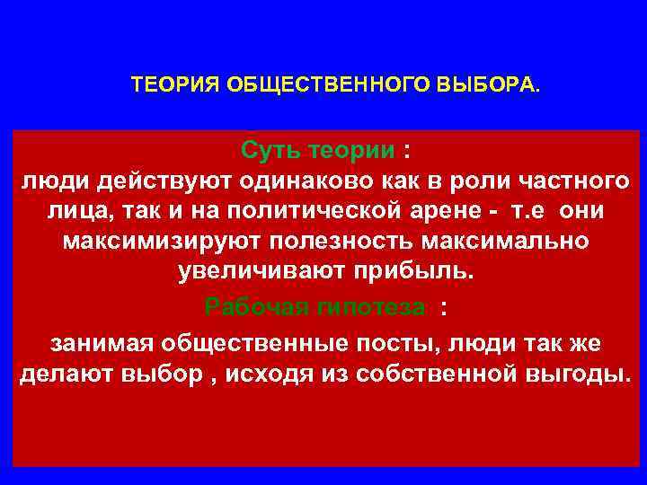 ТЕОРИЯ ОБЩЕСТВЕННОГО ВЫБОРА. Суть теории : люди действуют одинаково как в роли частного лица,