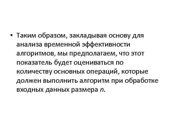  • Таким образом, закладывая основу для анализа временной эффективности алгоритмов, мы предполагаем, что