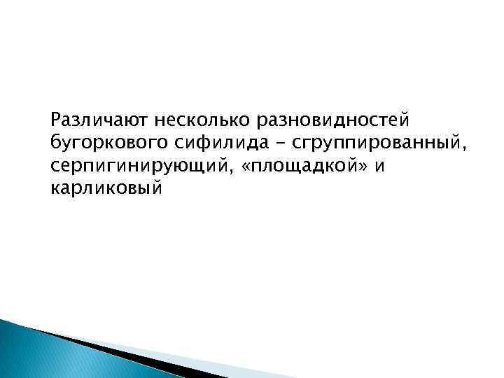 Различают несколько разновидностей бугоркового сифилида - сгруппированный, серпигинирующий, «площадкой» и карликовый 