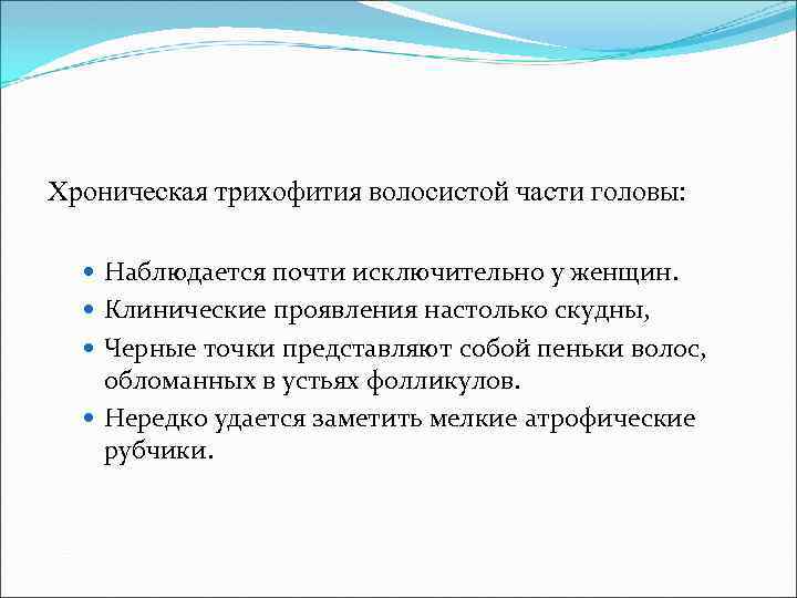 Хроническая трихофития волосистой части головы: Наблюдается почти исключительно у женщин. Клинические проявления настолько скудны,