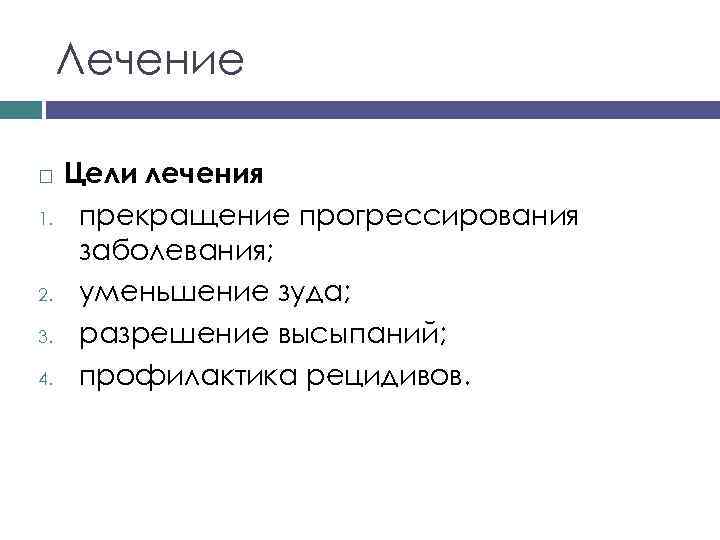 Лечение 1. 2. 3. 4. Цели лечения прекращение прогрессирования заболевания; уменьшение зуда; разрешение высыпаний;