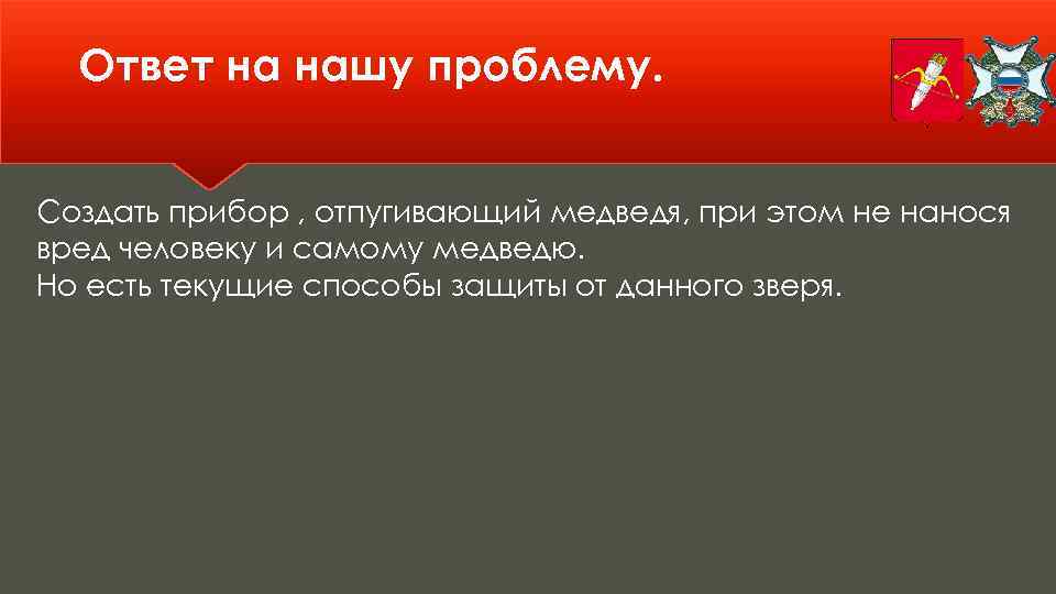 Ответ на нашу проблему. Создать прибор , отпугивающий медведя, при этом не нанося вред