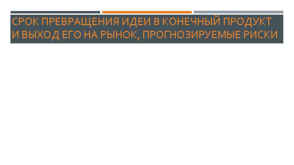 СРОК ПРЕВРАЩЕНИЯ ИДЕИ В КОНЕЧНЫЙ ПРОДУКТ И ВЫХОД ЕГО НА РЫНОК, ПРОГНОЗИРУЕМЫЕ РИСКИ 