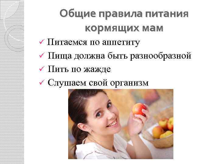 Общие правила питания кормящих мам Питаемся по аппетиту ü Пища должна быть разнообразной ü