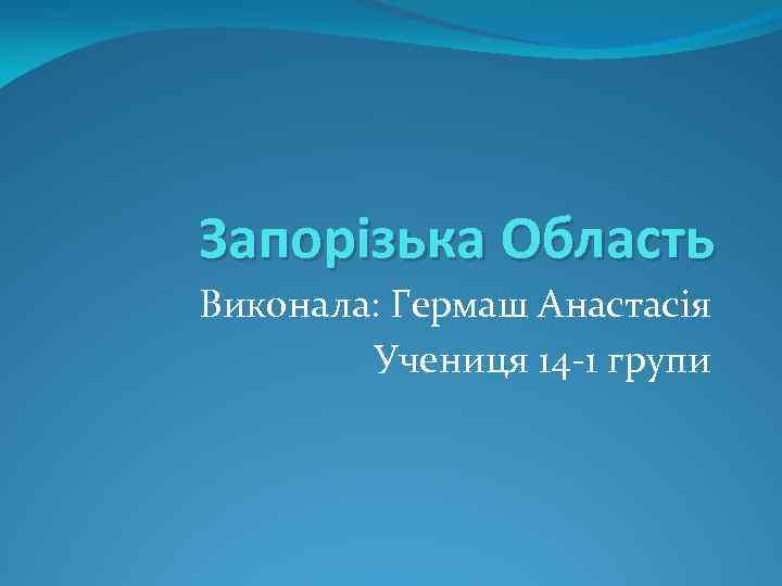 Запорізька Область Виконала: Гермаш Анастасія Учениця 14 -1 групи 