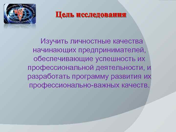 Цель исследования Изучить личностные качества начинающих предпринимателей, обеспечивающие успешность их профессиональной деятельности, и разработать