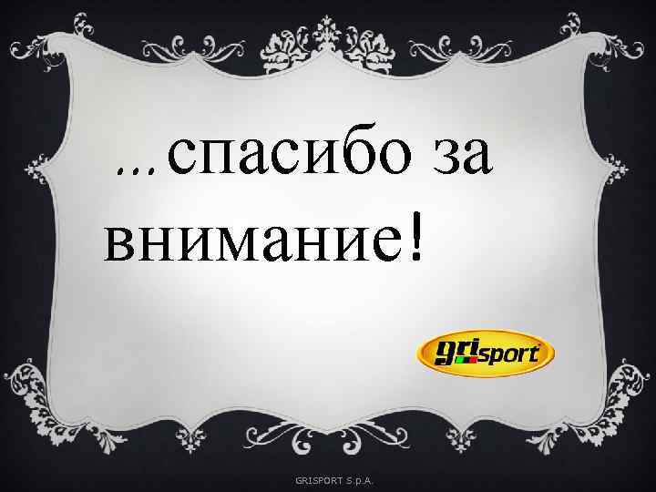 …спасибо за внимание! GRISPORT S. p. A. 