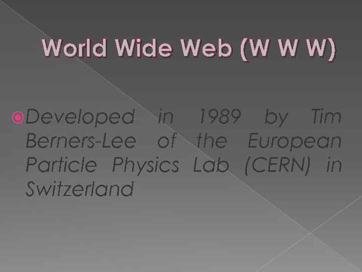 World Wide Web (W W W) Developed in 1989 by Tim Berners-Lee of the