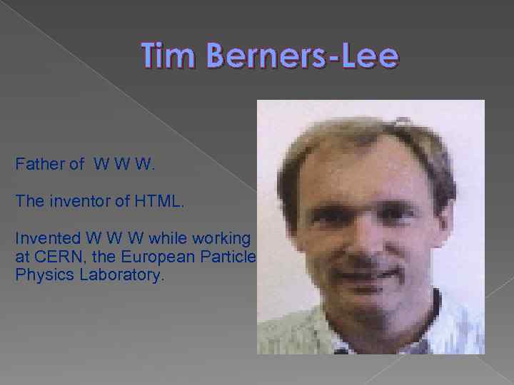Tim Berners-Lee Father of W W W. The inventor of HTML. Invented W W