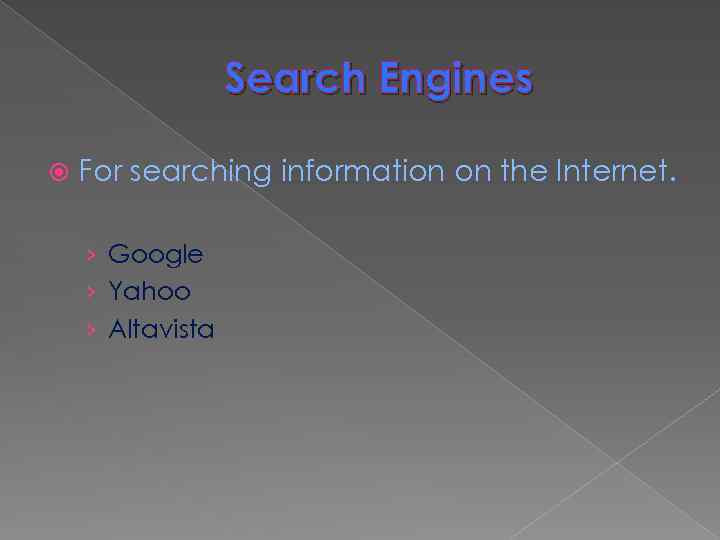 Search Engines For searching information on the Internet. › Google › Yahoo › Altavista