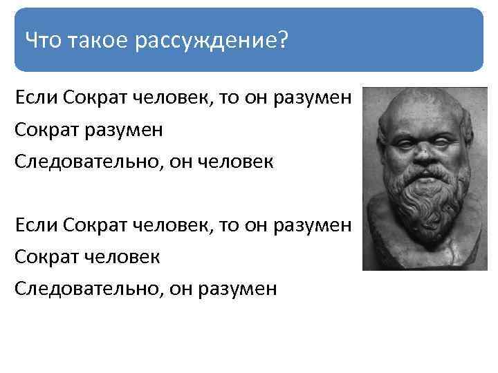 Что такое рассуждение? Если Сократ человек, то он разумен Сократ разумен Следовательно, он человек