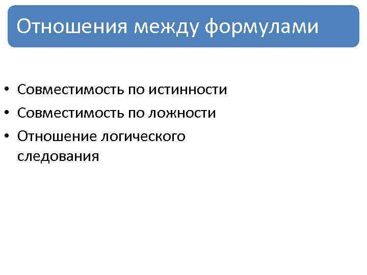 Отношения между формулами • Совместимость по истинности • Совместимость по ложности • Отношение логического