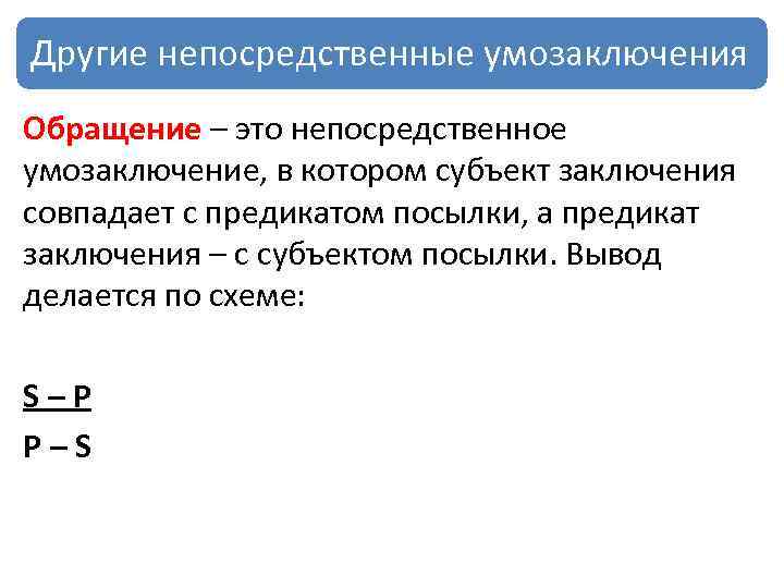 Другие непосредственные умозаключения Обращение – это непосредственное умозаключение, в котором субъект заключения совпадает с