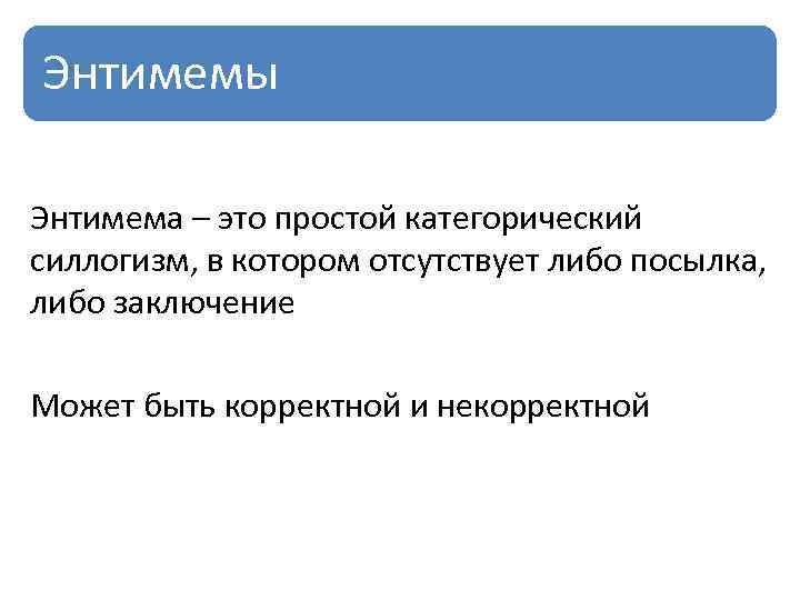 Энтимемы Энтимема – это простой категорический силлогизм, в котором отсутствует либо посылка, либо заключение