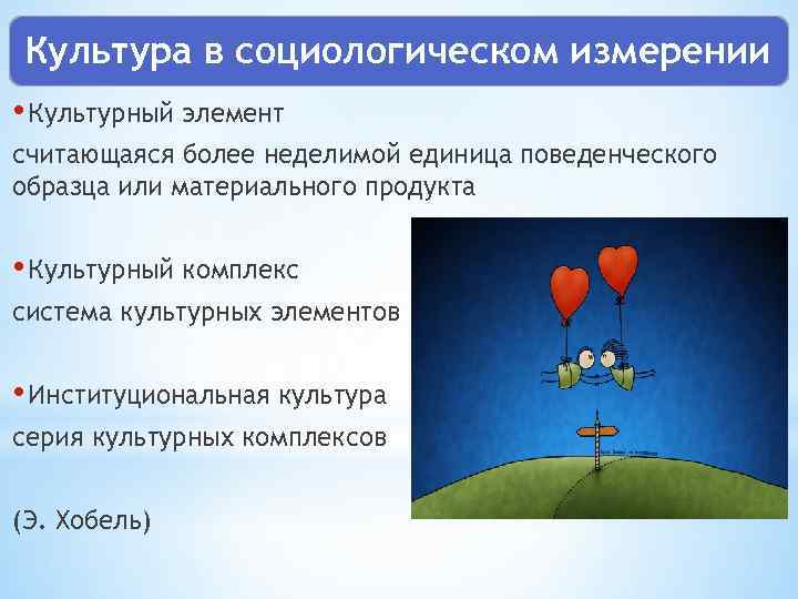 Культура в социологическом измерении • Культурный элемент считающаяся более неделимой единица поведенческого образца или