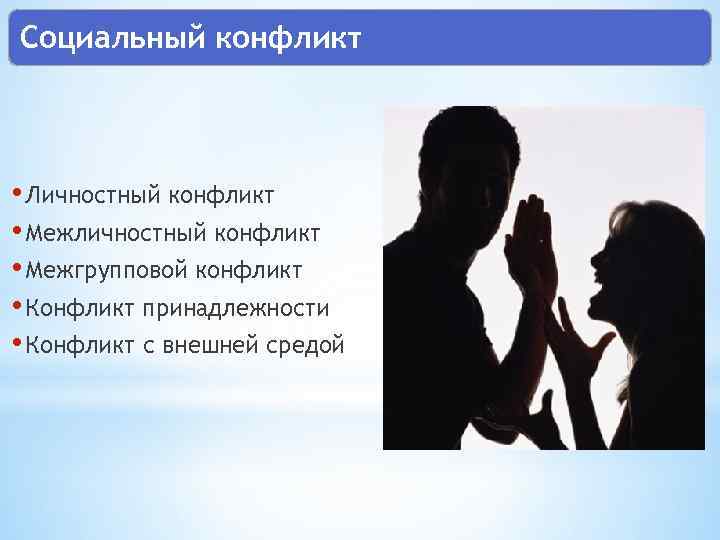 Социальный конфликт • Личностный конфликт • Межличностный конфликт • Межгрупповой конфликт • Конфликт принадлежности