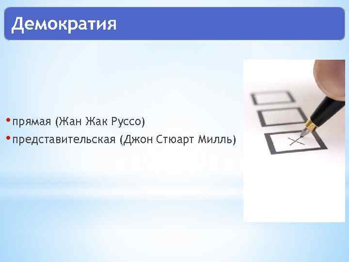 Демократия • прямая (Жан Жак Руссо) • представительская (Джон Стюарт Милль) 