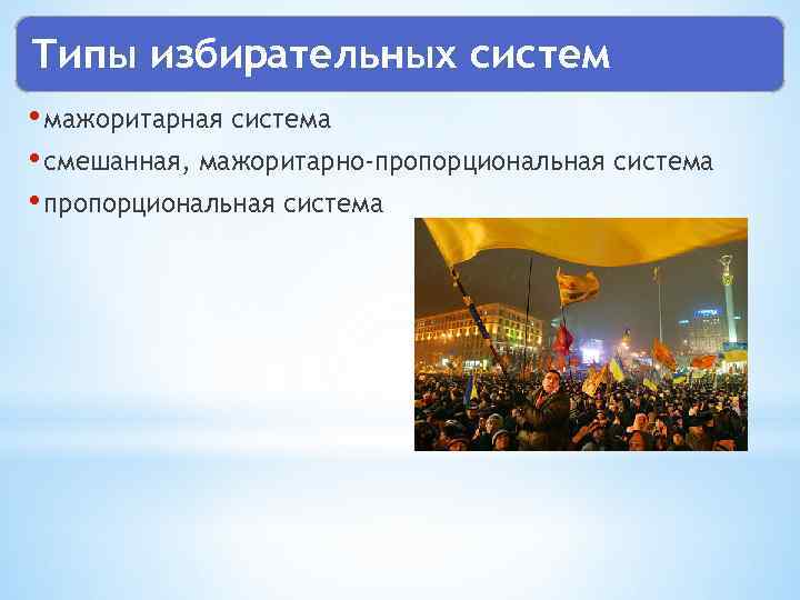 Типы избирательных систем • мажоритарная система • смешанная, мажоритарно-пропорциональная система • пропорциональная система 