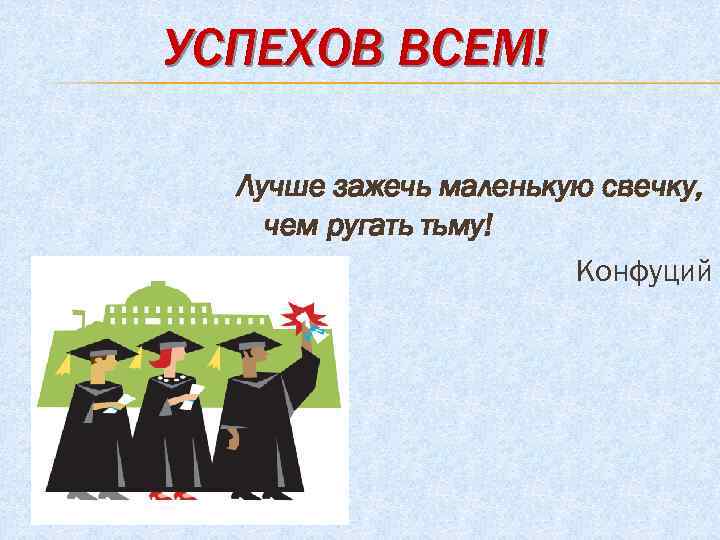 УСПЕХОВ ВСЕМ! Лучше зажечь маленькую свечку, чем ругать тьму! Конфуций 