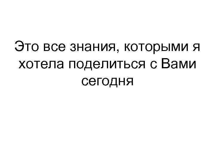 Это все знания, которыми я хотела поделиться с Вами сегодня 
