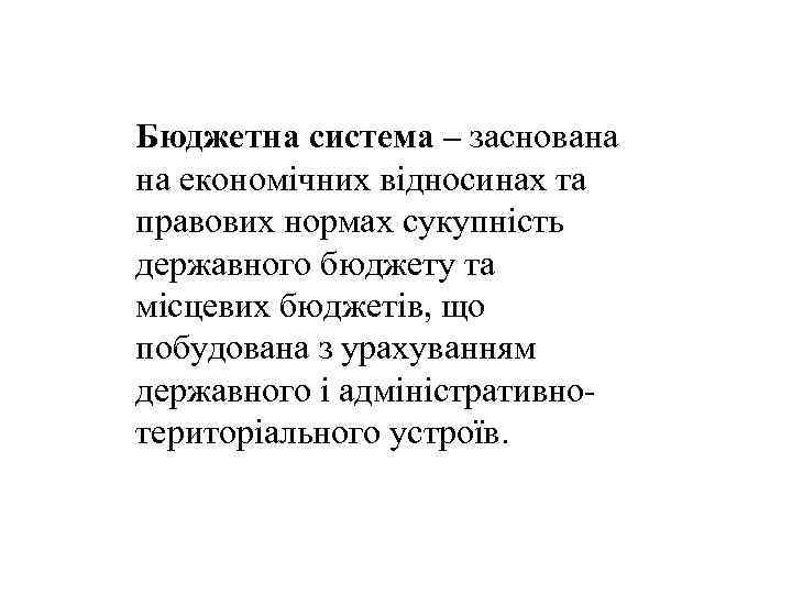 Бюджетна система – заснована на економічних відносинах та правових нормах сукупність державного бюджету та