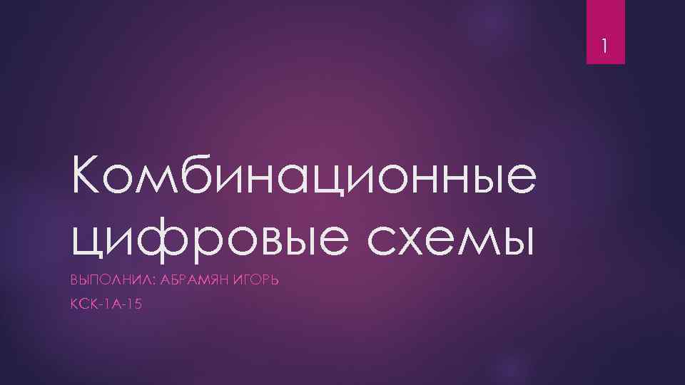 1 Комбинационные цифровые схемы ВЫПОЛНИЛ: АБРАМЯН ИГОРЬ КСК-1 А-15 