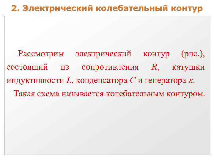 2. Электрический колебательный контур Рассмотрим электрический контур (рис. ), состоящий из сопротивления R, катушки