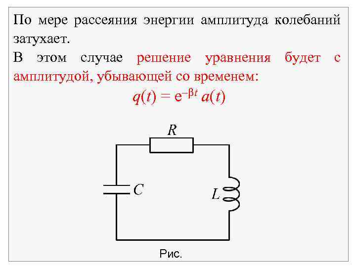 По мере рассеяния энергии амплитуда колебаний затухает. В этом случае решение уравнения будет с